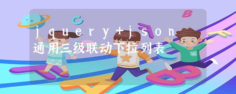 jquery+json 通用三级联动下拉列表 jquery+json 通用三级联动下拉列表