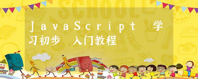JavaScript 学习初步 入门教程 JavaScript 学习初步 入门教程