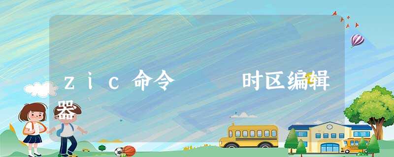 zic命令 – 时区编辑器 zic命令 – 时区编辑器