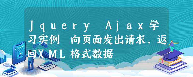 Jquery Ajax学习实例 向页面发出请求,返回XML格式数据 Jquery Ajax学习实例 向页面发出请求,返回XML格式数据