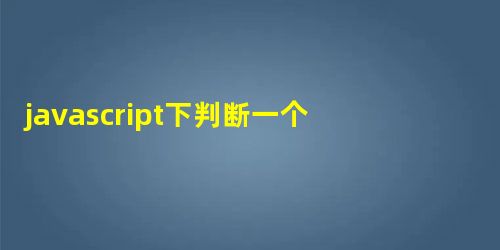 javascript下判断一个元素是否存在的代码 javascript下判断一个元素是否存在的代码