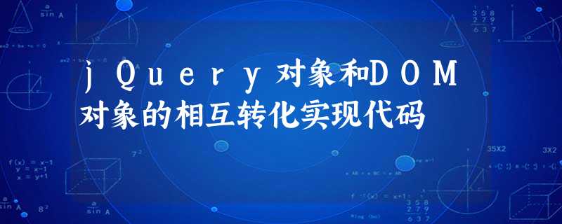 jQuery对象和DOM对象的相互转化实现代码 jQuery对象和DOM对象的相互转化实现代码