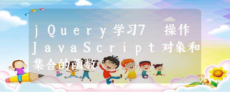 jQuery学习7 操作JavaScript对象和集合的函数 jQuery学习7 操作JavaScript对象和集合的函数
