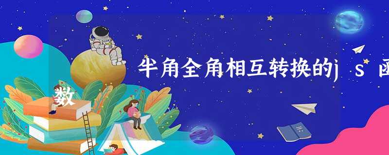 半角全角相互转换的js函数 半角全角相互转换的js函数