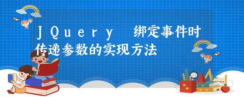 JQuery 绑定事件时传递参数的实现方法 JQuery 绑定事件时传递参数的实现方法
