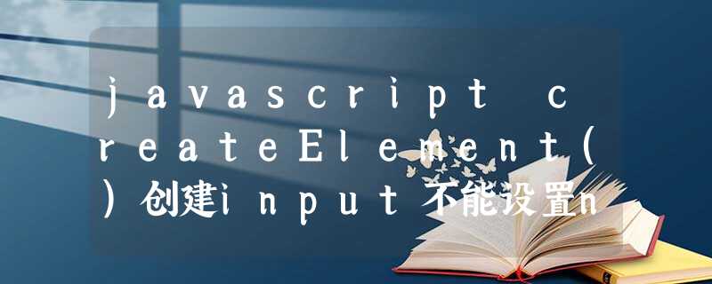 javascript createElement()创建input不能设置name属性的解决方法 javascript createElement()创建input不能设置name属性的解决方法