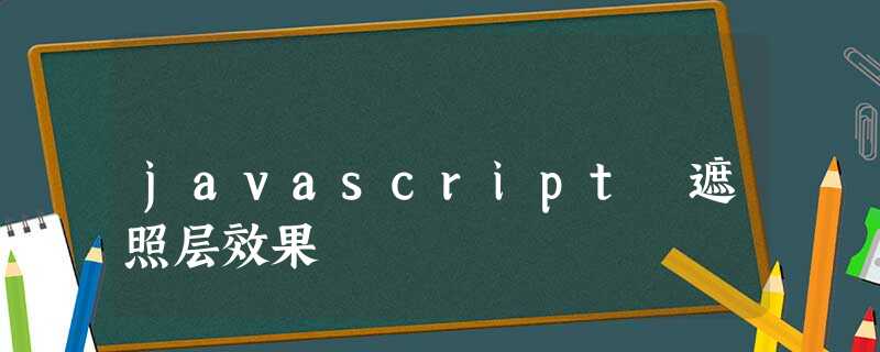 javascript 遮照层效果 javascript 遮照层效果