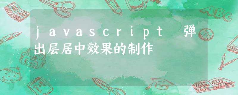 javascript 弹出层居中效果的制作 javascript 弹出层居中效果的制作