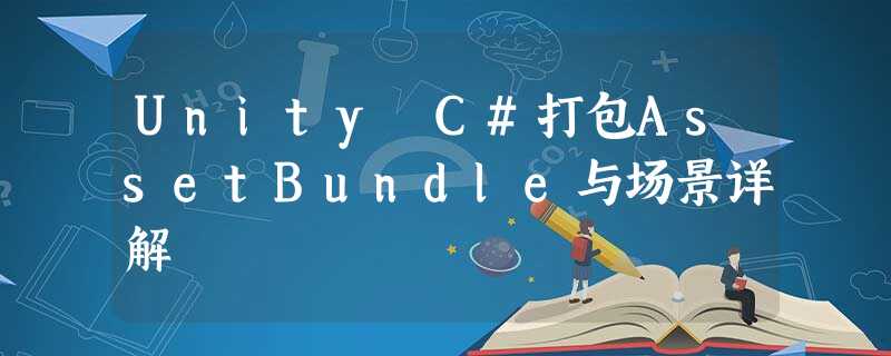 Unity C#打包AssetBundle与场景详解 Unity C#打包AssetBundle与场景详解
