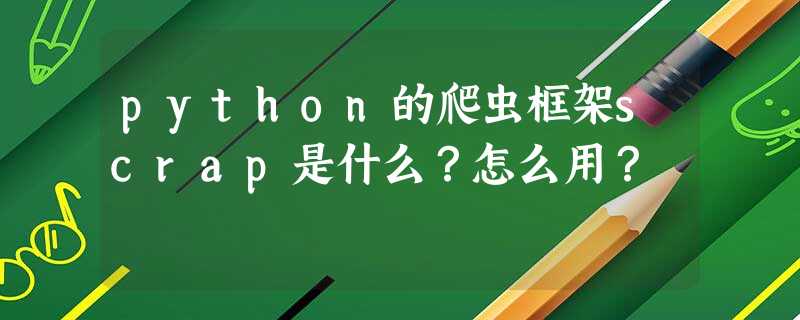 python的爬虫框架scrap是什么?怎么用? python的爬虫框架scrap是什么?怎么用?