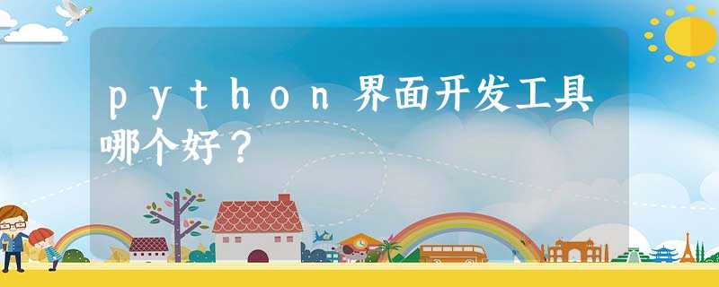 python界面开发工具哪个好? python界面开发工具哪个好?