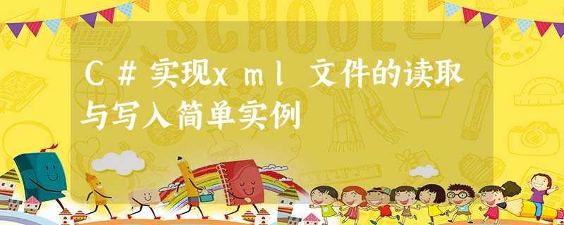 C#实现xml文件的读取与写入简单实例 C#实现xml文件的读取与写入简单实例
