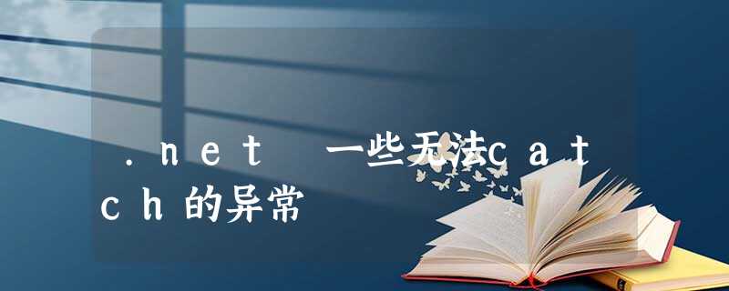 .net 一些无法catch的异常 .net 一些无法catch的异常