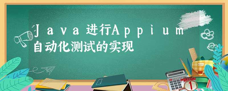 Java进行Appium自动化测试的实现 Java进行Appium自动化测试的实现