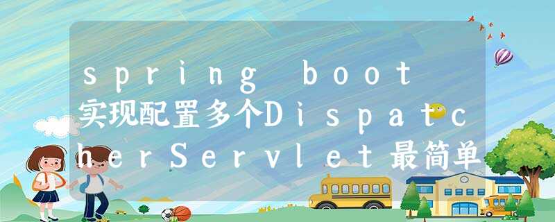 spring boot 实现配置多个DispatcherServlet最简单方式 spring boot 实现配置多个DispatcherServlet最简单方式