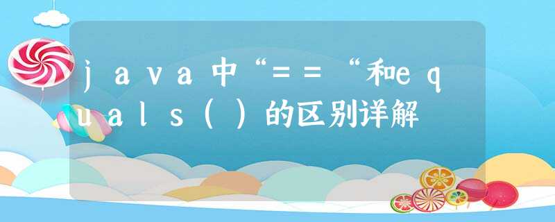 java中“==“和equals()的区别详解 java中“==“和equals()的区别详解