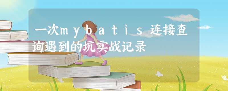 一次mybatis连接查询遇到的坑实战记录 一次mybatis连接查询遇到的坑实战记录