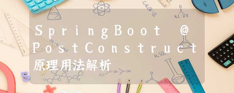 SpringBoot @PostConstruct原理用法解析 SpringBoot @PostConstruct原理用法解析