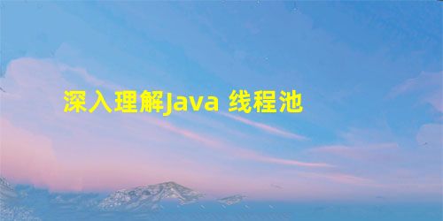 深入理解Java 线程池 深入理解Java 线程池