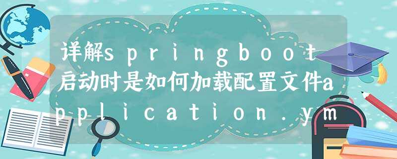 详解springboot启动时是如何加载配置文件application.yml文件 详解springboot启动时是如何加载配置文件application.yml文件