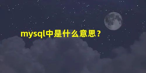 mysql中是什么意思? mysql中是什么意思?