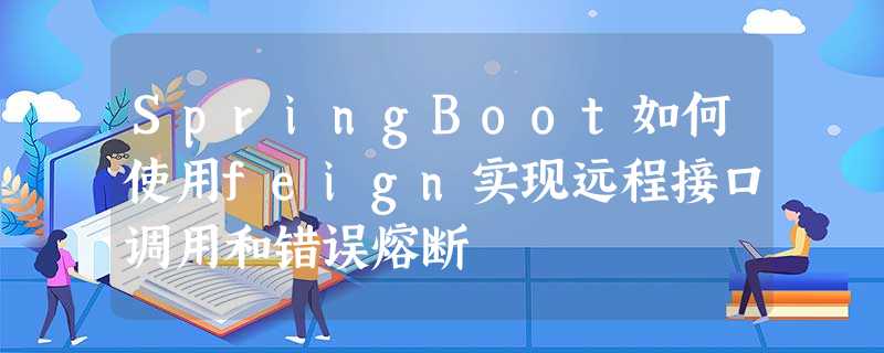 SpringBoot如何使用feign实现远程接口调用和错误熔断 SpringBoot如何使用feign实现远程接口调用和错误熔断