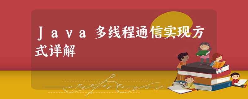 Java多线程通信实现方式详解 Java多线程通信实现方式详解