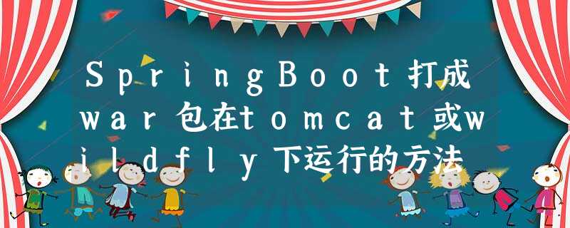 SpringBoot打成war包在tomcat或wildfly下运行的方法 SpringBoot打成war包在tomcat或wildfly下运行的方法