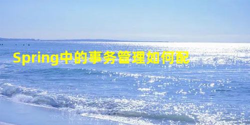 Spring中的事务管理如何配置 Spring中的事务管理如何配置