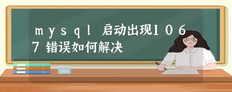 mysql启动出现1067错误如何解决 mysql启动出现1067错误如何解决