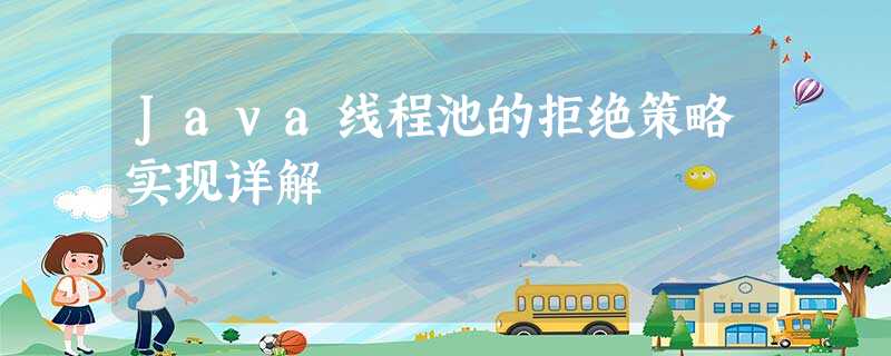 Java线程池的拒绝策略实现详解 Java线程池的拒绝策略实现详解