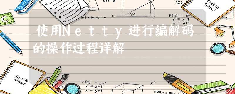 使用Netty进行编解码的操作过程详解 使用Netty进行编解码的操作过程详解