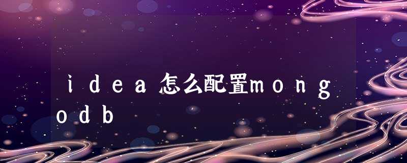 idea怎么配置mongodb idea怎么配置mongodb