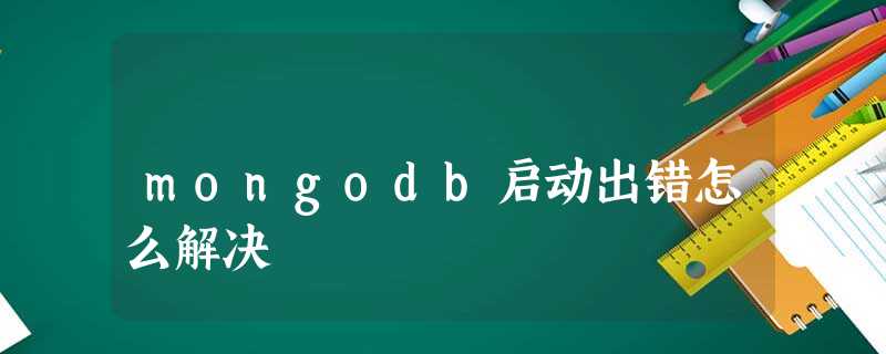 mongodb启动出错怎么解决 mongodb启动出错怎么解决