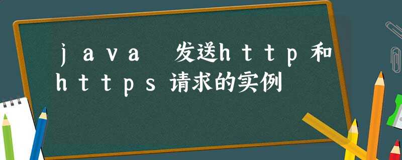 java 发送http和https请求的实例 java 发送http和https请求的实例