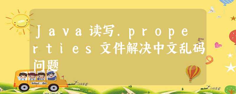 Java读写.properties文件解决中文乱码问题 Java读写.properties文件解决中文乱码问题