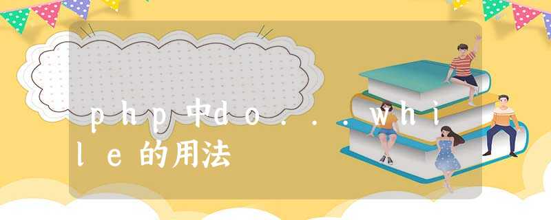 php中do...while的用法 php中do...while的用法