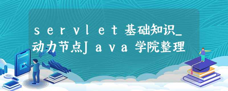 servlet基础知识_动力节点Java学院整理 servlet基础知识_动力节点Java学院整理