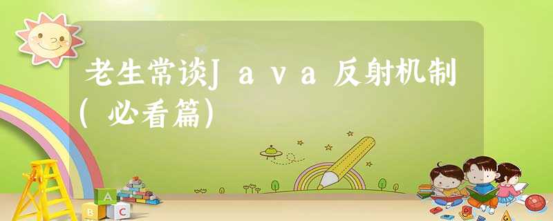 老生常谈Java反射机制(必看篇) 老生常谈Java反射机制(必看篇)