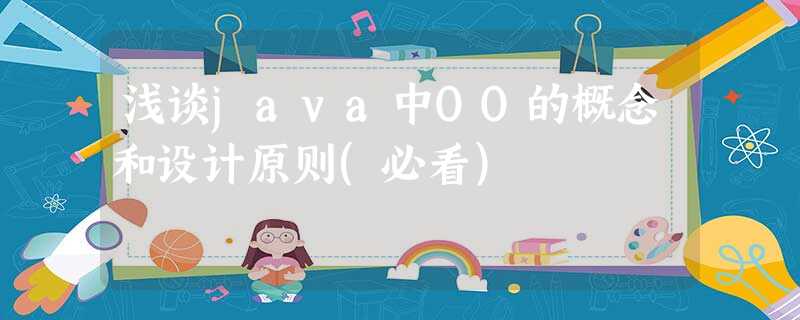 浅谈java中OO的概念和设计原则(必看) 浅谈java中OO的概念和设计原则(必看)