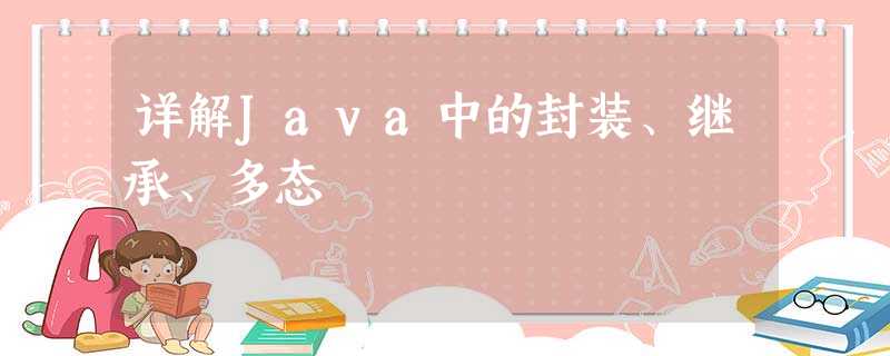 详解Java中的封装、继承、多态 详解Java中的封装、继承、多态