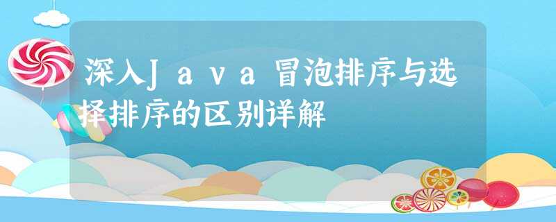 深入Java冒泡排序与选择排序的区别详解 深入Java冒泡排序与选择排序的区别详解