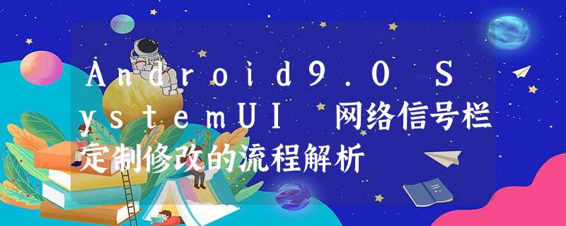 Android9.0 SystemUI 网络信号栏定制修改的流程解析 Android9.0 SystemUI 网络信号栏定制修改的流程解析