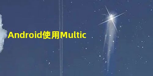 Android使用MulticastSocket实现多点广播图片 Android使用MulticastSocket实现多点广播图片