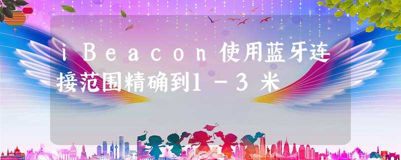 iBeacon使用蓝牙连接范围精确到1-3米 iBeacon使用蓝牙连接范围精确到1-3米