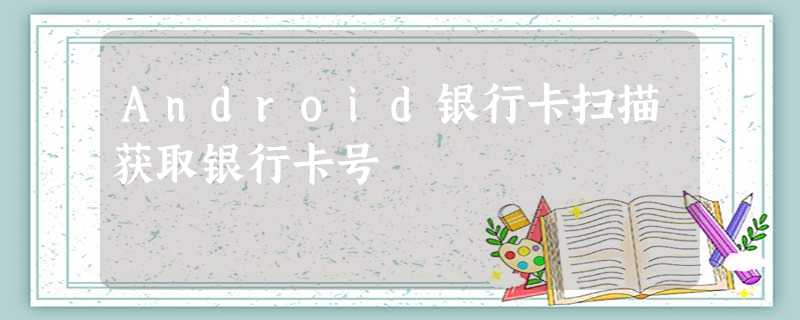 Android银行卡扫描获取银行卡号 Android银行卡扫描获取银行卡号