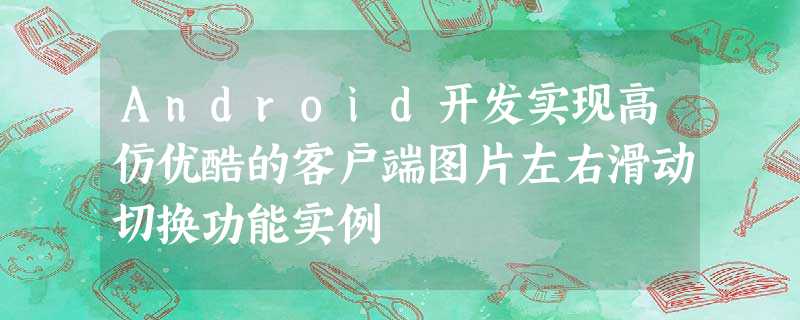 Android开发实现高仿优酷的客户端图片左右滑动切换功能实例 Android开发实现高仿优酷的客户端图片左右滑动切换功能实例