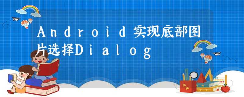Android实现底部图片选择Dialog Android实现底部图片选择Dialog