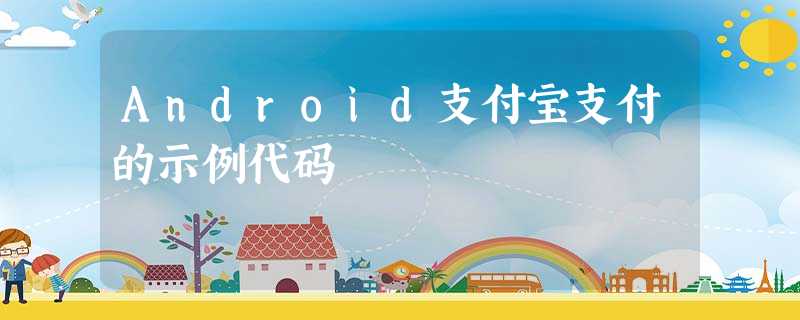 Android支付宝支付的示例代码 Android支付宝支付的示例代码