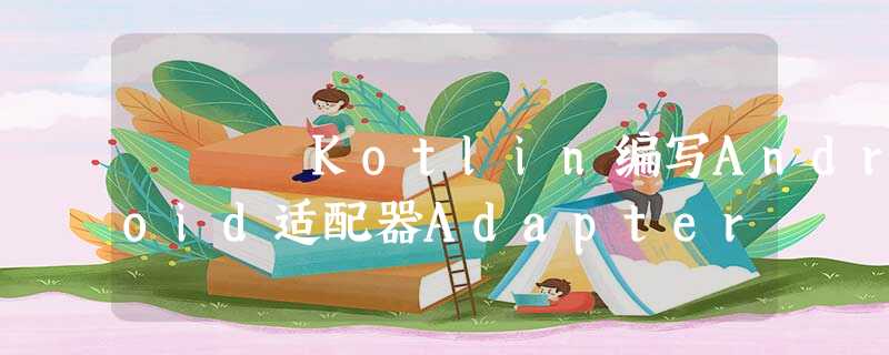 Kotlin编写Android适配器Adapter Kotlin编写Android适配器Adapter